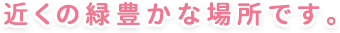 近くの緑豊かな場所です。